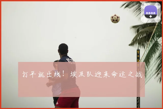 打平就出线！埃及队迎来命运之战
