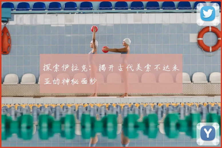 探索伊拉克：揭开古代美索不达米亚的神秘面纱