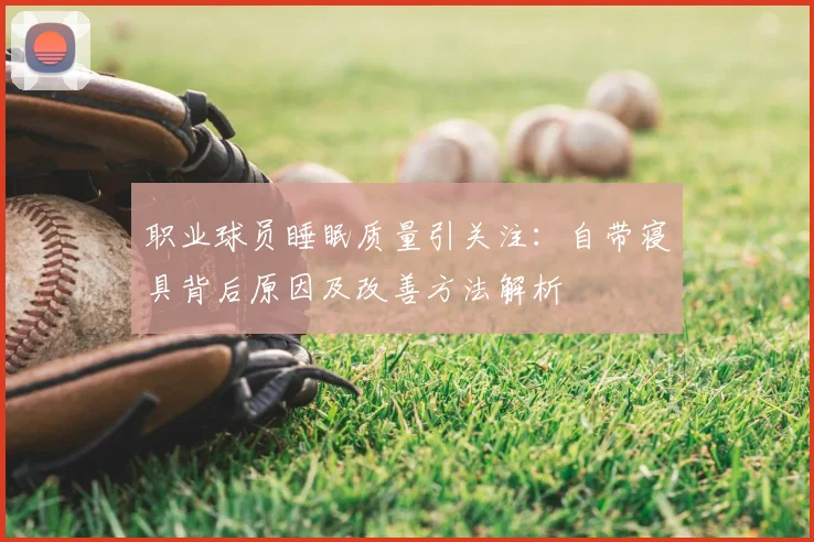 职业球员睡眠质量引关注：自带寝具背后原因及改善方法解析