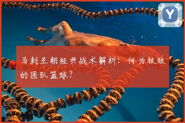 马刺王朝经典战术解析：何为极致的团队篮球？